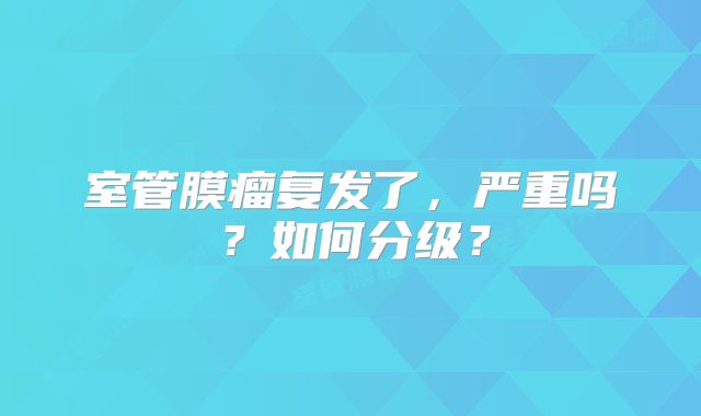 室管膜瘤复发了，严重吗？如何分级？