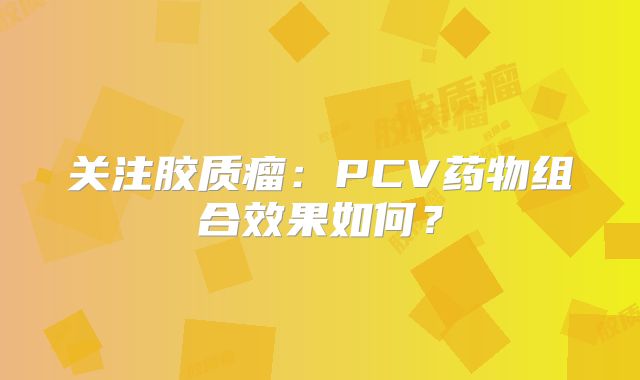 关注胶质瘤：PCV药物组合效果如何？