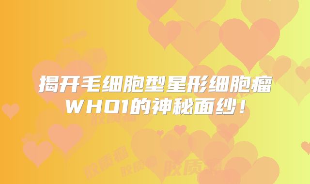 揭开毛细胞型星形细胞瘤WHO1的神秘面纱！