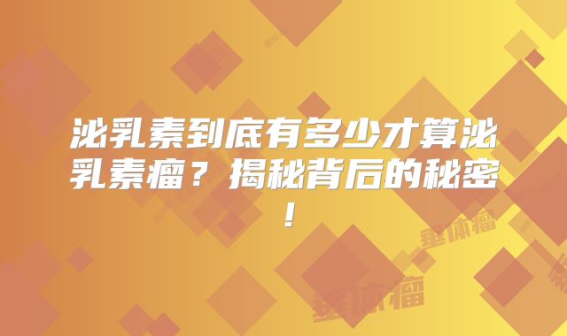 泌乳素到底有多少才算泌乳素瘤？揭秘背后的秘密！