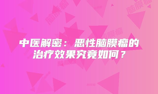 中医解密：恶性脑膜瘤的治疗效果究竟如何？