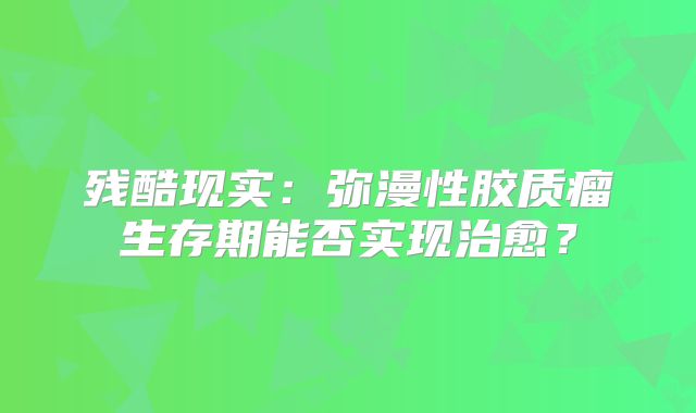 残酷现实：弥漫性胶质瘤生存期能否实现治愈？