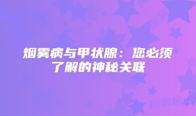 烟雾病与甲状腺：您必须了解的神秘关联