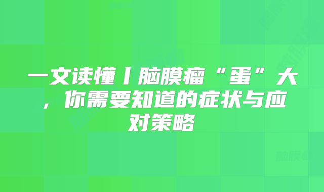 一文读懂丨脑膜瘤“蛋”大，你需要知道的症状与应对策略