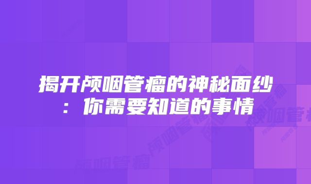 揭开颅咽管瘤的神秘面纱：你需要知道的事情