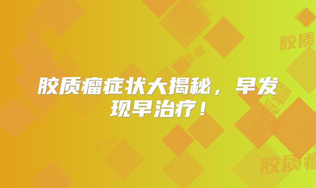 胶质瘤症状大揭秘，早发现早治疗！