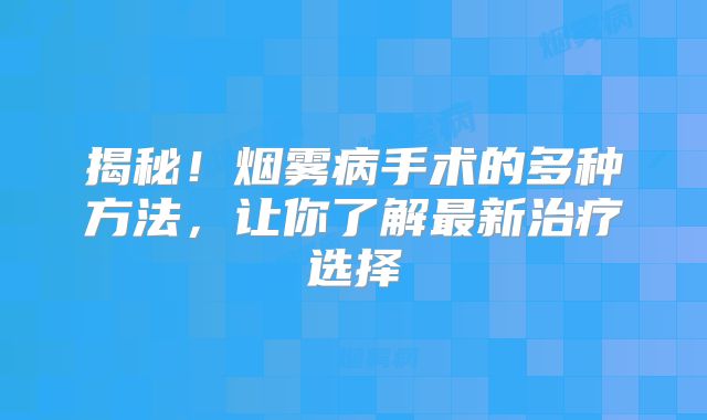 揭秘！烟雾病手术的多种方法，让你了解最新治疗选择