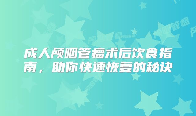 成人颅咽管瘤术后饮食指南，助你快速恢复的秘诀