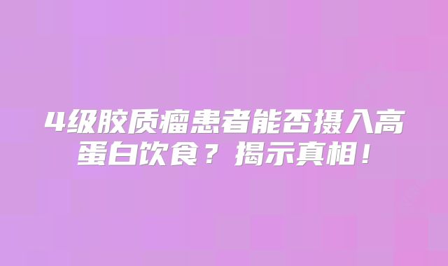 4级胶质瘤患者能否摄入高蛋白饮食？揭示真相！
