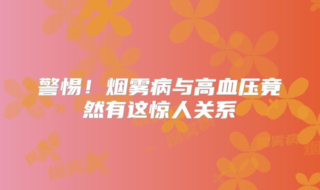 警惕！烟雾病与高血压竟然有这惊人关系