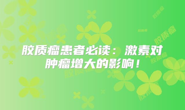 胶质瘤患者必读：激素对肿瘤增大的影响！