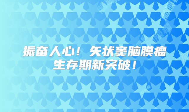 振奋人心！矢状窦脑膜瘤生存期新突破！