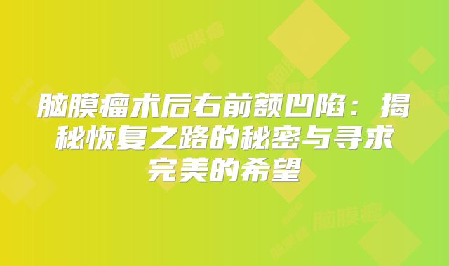 脑膜瘤术后右前额凹陷：揭秘恢复之路的秘密与寻求完美的希望