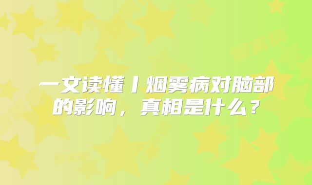 一文读懂丨烟雾病对脑部的影响，真相是什么？