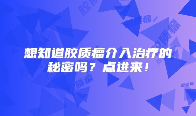 想知道胶质瘤介入治疗的秘密吗？点进来！