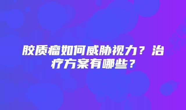 胶质瘤如何威胁视力？治疗方案有哪些？
