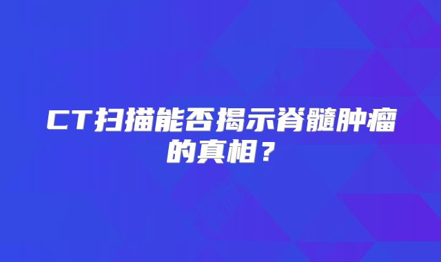 CT扫描能否揭示脊髓肿瘤的真相？