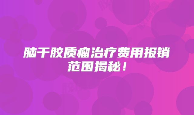 脑干胶质瘤治疗费用报销范围揭秘！