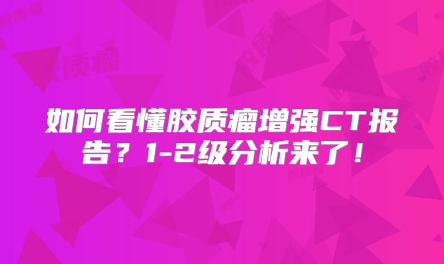 如何看懂胶质瘤增强CT报告？1-2级分析来了！
