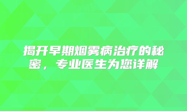 揭开早期烟雾病治疗的秘密，专业医生为您详解
