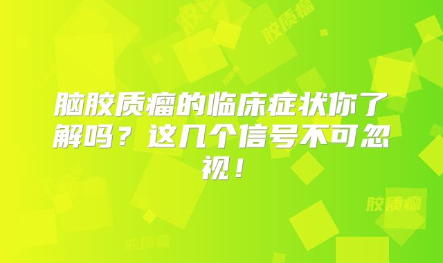 脑胶质瘤的临床症状你了解吗？这几个信号不可忽视！