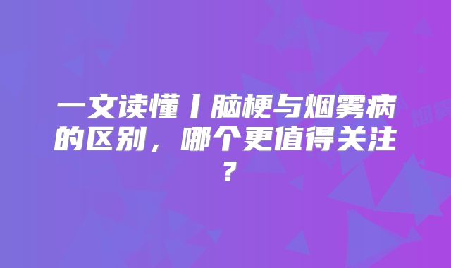 一文读懂丨脑梗与烟雾病的区别，哪个更值得关注？