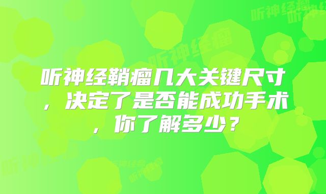 听神经鞘瘤几大关键尺寸，决定了是否能成功手术，你了解多少？