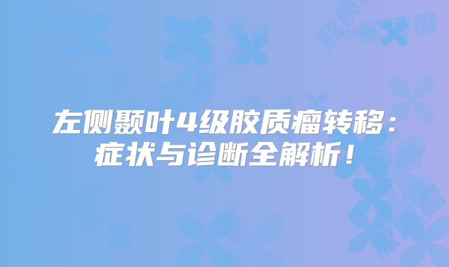 左侧颞叶4级胶质瘤转移：症状与诊断全解析！