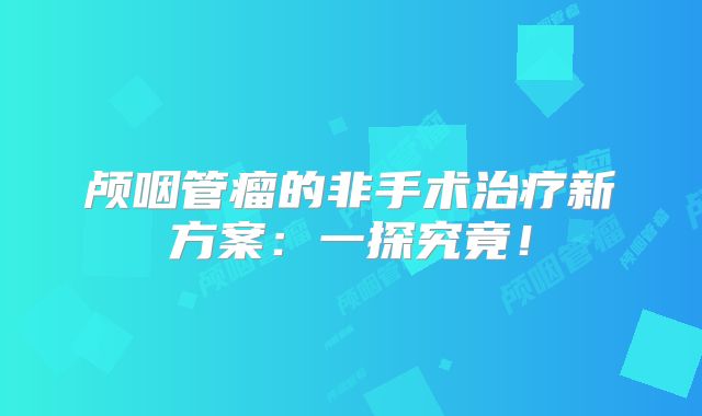 颅咽管瘤的非手术治疗新方案：一探究竟！