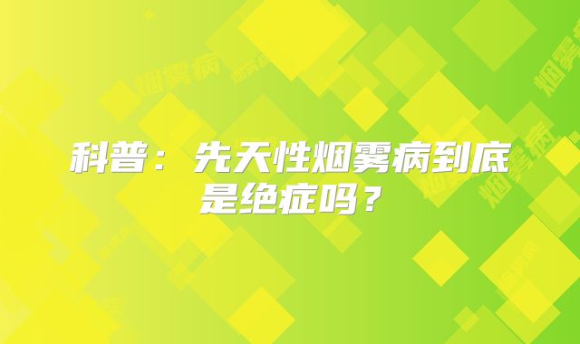 科普：先天性烟雾病到底是绝症吗？