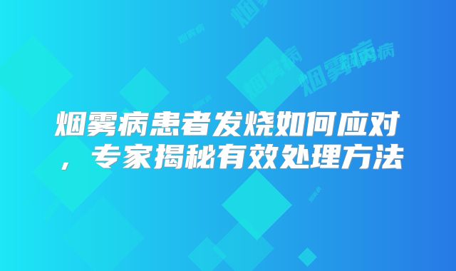 烟雾病患者发烧如何应对，专家揭秘有效处理方法
