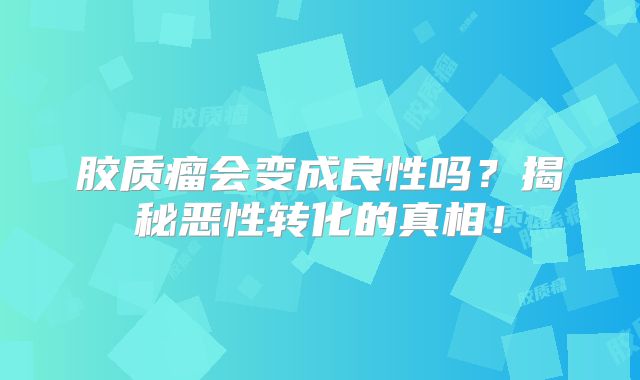 胶质瘤会变成良性吗？揭秘恶性转化的真相！