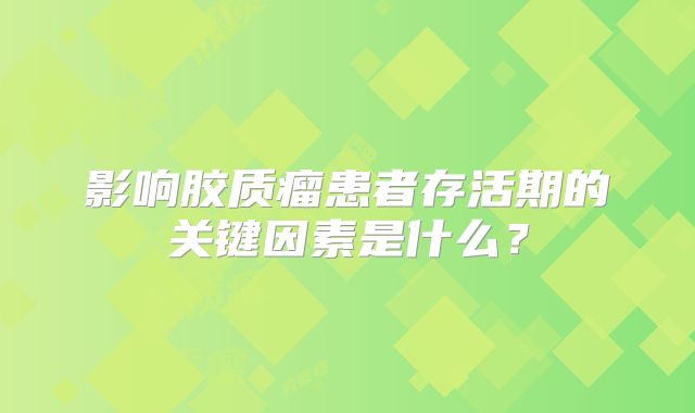 影响胶质瘤患者存活期的关键因素是什么？