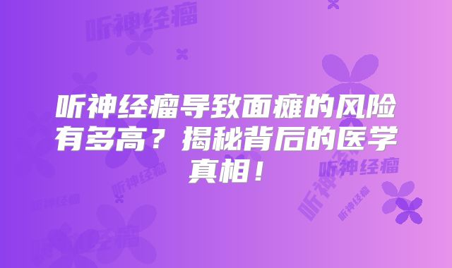 听神经瘤导致面瘫的风险有多高？揭秘背后的医学真相！