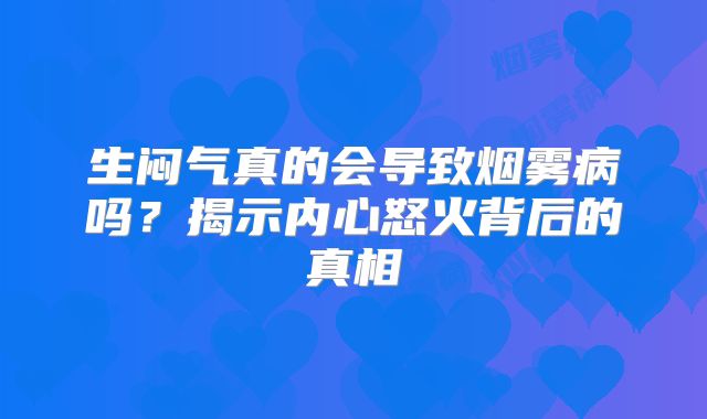 生闷气真的会导致烟雾病吗？揭示内心怒火背后的真相