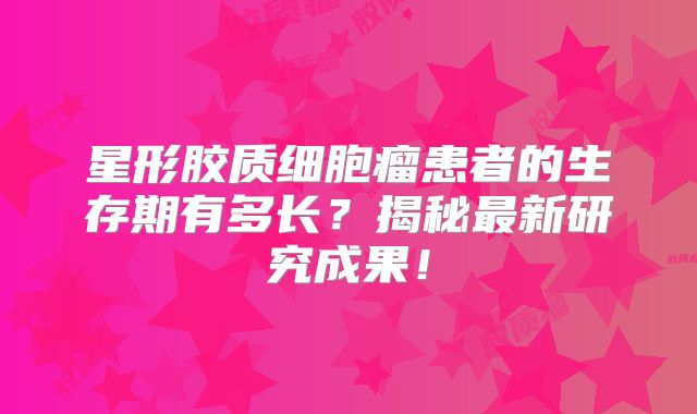 星形胶质细胞瘤患者的生存期有多长？揭秘最新研究成果！