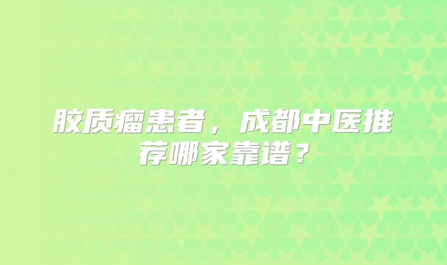 胶质瘤患者，成都中医推荐哪家靠谱？