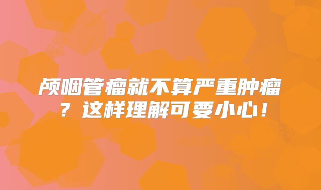 颅咽管瘤就不算严重肿瘤？这样理解可要小心！