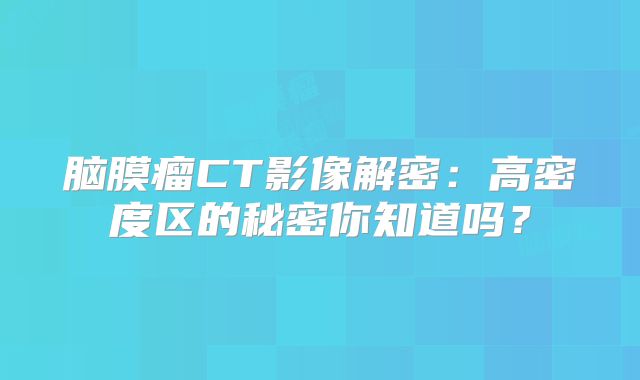 脑膜瘤CT影像解密：高密度区的秘密你知道吗？