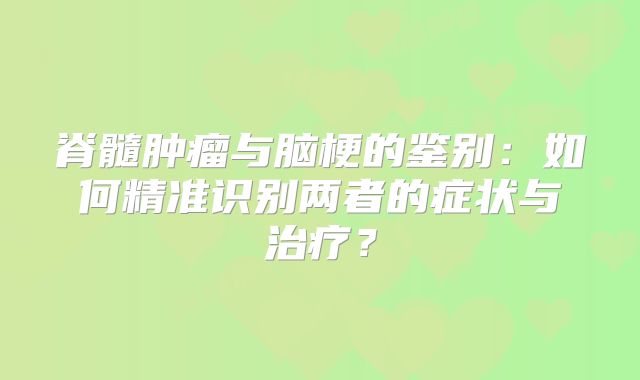 脊髓肿瘤与脑梗的鉴别：如何精准识别两者的症状与治疗？
