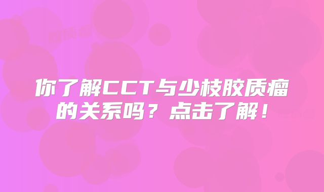 你了解CCT与少枝胶质瘤的关系吗？点击了解！
