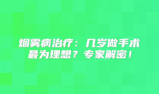 烟雾病治疗：几岁做手术最为理想？专家解密！