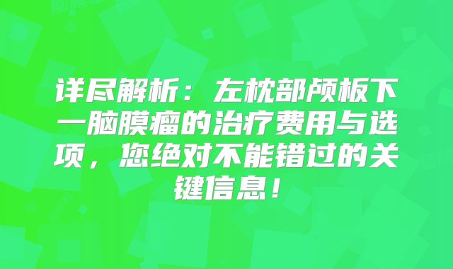 详尽解析：左枕部颅板下一脑膜瘤的治疗费用与选项，您绝对不能错过的关键信息！