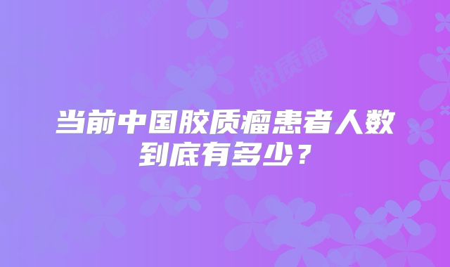 当前中国胶质瘤患者人数到底有多少？