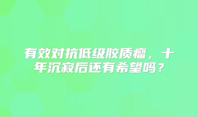 有效对抗低级胶质瘤，十年沉寂后还有希望吗？