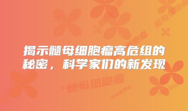 揭示髓母细胞瘤高危组的秘密，科学家们的新发现