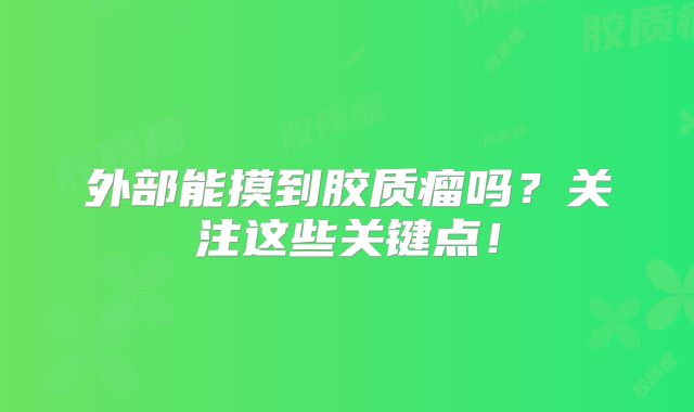 外部能摸到胶质瘤吗？关注这些关键点！