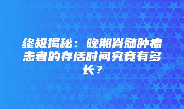 终极揭秘：晚期脊髓肿瘤患者的存活时间究竟有多长？
