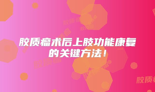 胶质瘤术后上肢功能康复的关键方法！