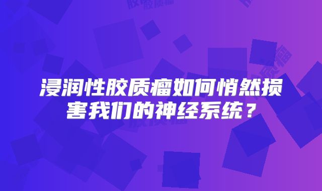 浸润性胶质瘤如何悄然损害我们的神经系统？